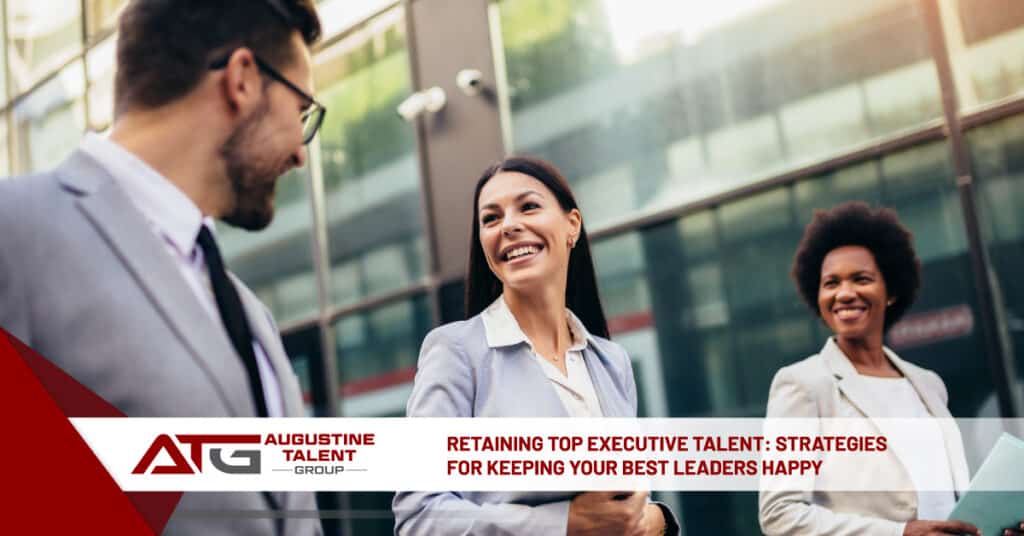 Retaining Top Executive Talent: Strategies for Keeping Your Best Leaders Happy - Augustine Talent Group