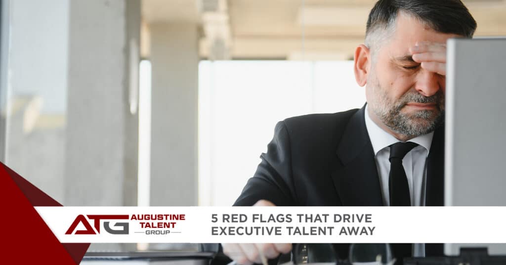 5 Red Flags that Drive Executive Talent Away - Augustine Talent Group